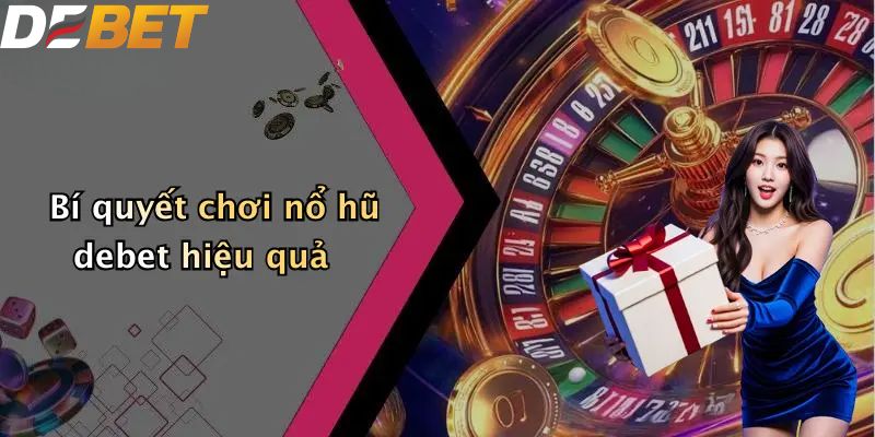 Bí quyết chơi nổ hũ DEBET hiệu quả