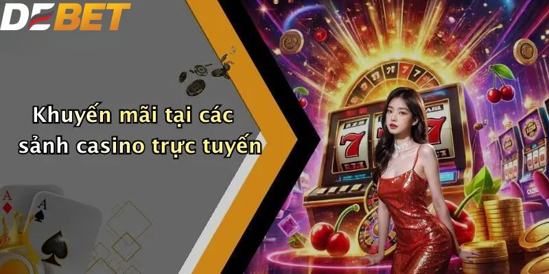 Khuyến mãi DEBET tại các sảnh casino trực tuyến
