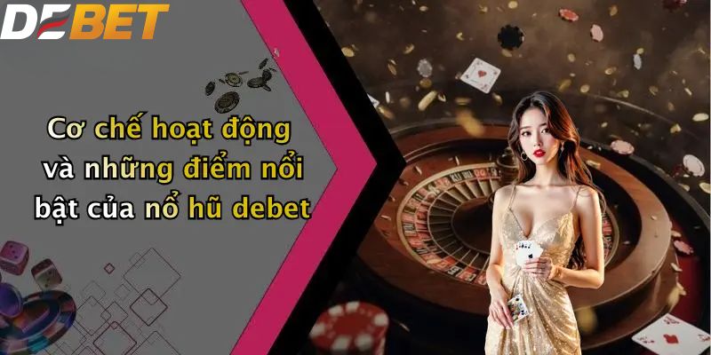Cơ chế hoạt động và những điểm nổi bật của nổ hũ DEBET