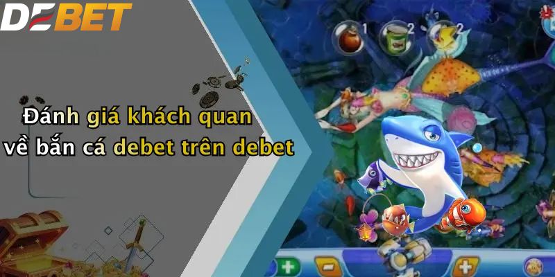 Đánh giá khách quan về bắn cá DEBET