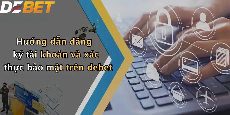 Hướng dẫn đăng ký tài khoản và xác thực bảo mật trên debet