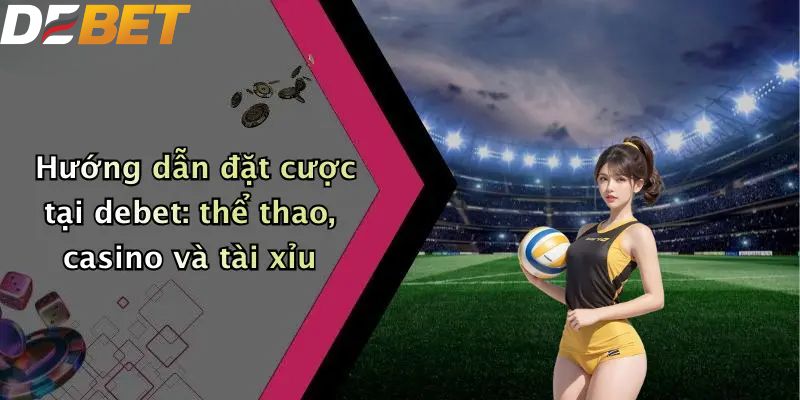 Hướng dẫn đặt cược tại debet: thể thao, casino và tài xỉu