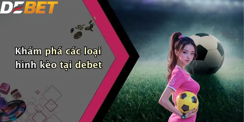 Khám phá các loại hình kèo tại DEBET
