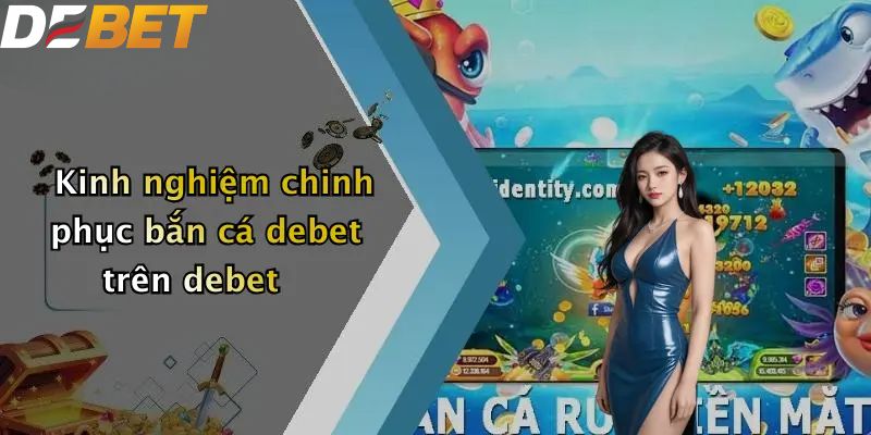 Kinh nghiệm chinh phục bắn cá DEBET
