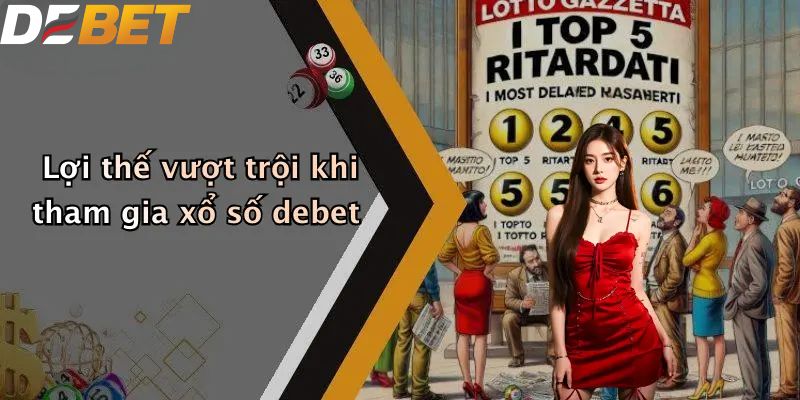 Lợi thế vượt trội khi tham gia xổ số DEBET