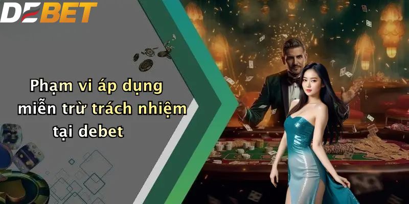 Phạm vi áp dụng miễn trừ trách nhiệm tại debet