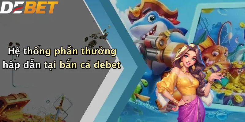 Hệ thống phần thưởng hấp dẫn tại bắn cá DEBET