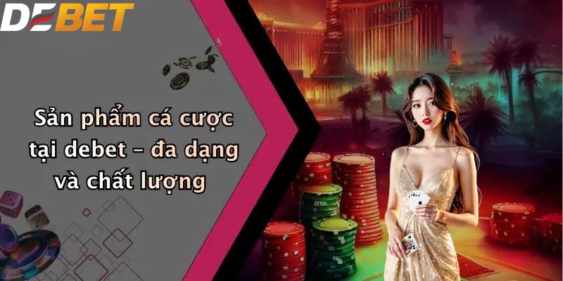Giới thiệu DEBET sản phẩm cá cược đa dạng và chất lượng