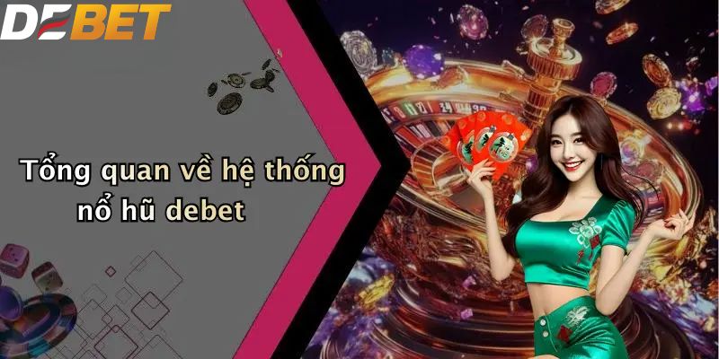 Tổng quan về hệ thống nổ hũ DEBET