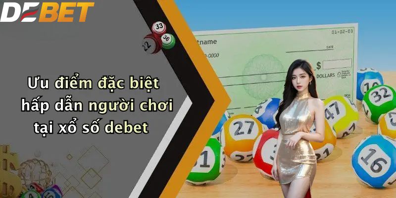 Ưu điểm đặc biệt hấp dẫn người chơi tại xổ số DEBET